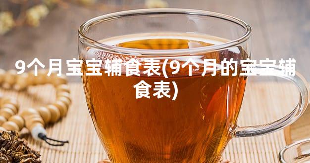 9个月宝宝辅食表(9个月的宝宝辅食表)