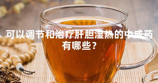 可以调节和治疗肝胆湿热的中成药有哪些？