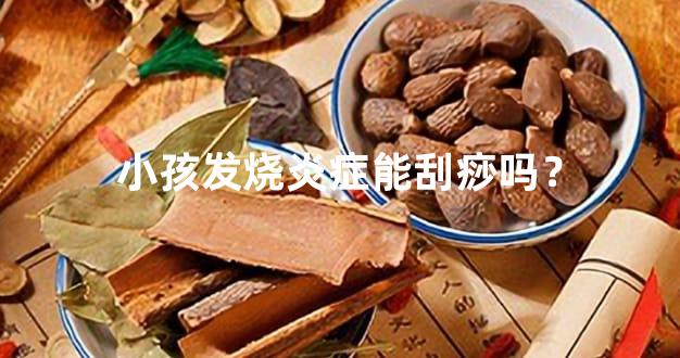 小孩发烧炎症能刮痧吗？