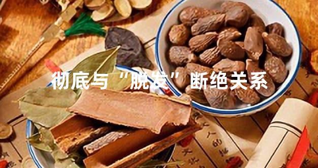 彻底与“脱发”断绝关系