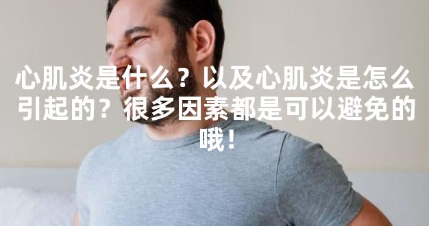 心肌炎是什么？以及心肌炎是怎么引起的？很多因素都是可以避免的哦！