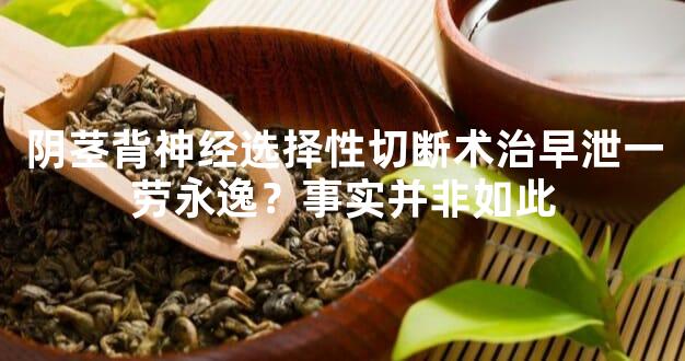 阴茎背神经选择性切断术治早泄一劳永逸？事实并非如此